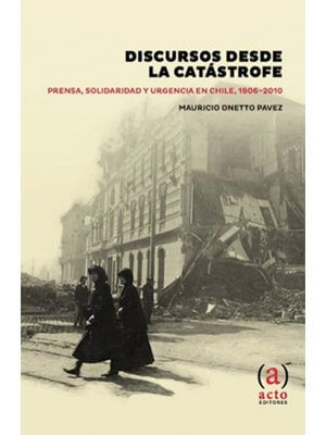 Discursos desde la catástrofe. Prensa, solidaridad y urgencia en Chile, 1906-2010