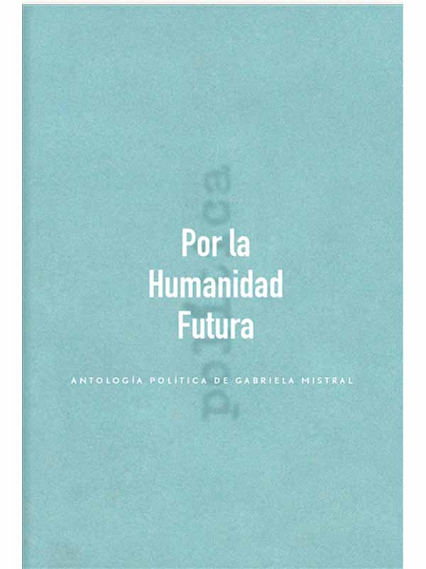Por la humanidad futura. Antología política de Gabriela Mistral