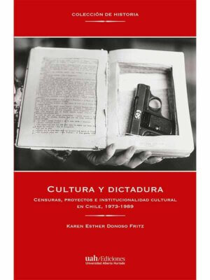 Cultura y dictadura. Censuras, proyectos e institucionalidad cultural en Chile, 1973-1989