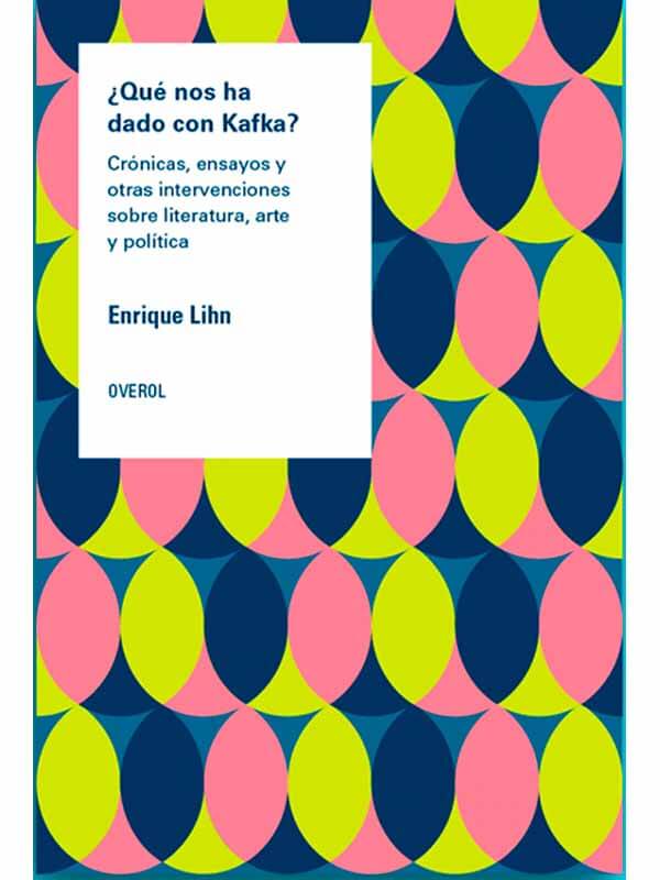 ¿Qué nos ha dado con Kafka? Crónicas, ensayos y otras intervenciones sobre literatura, arte y política