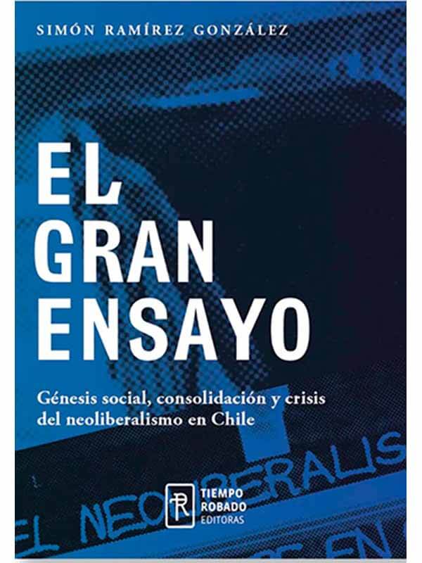 El gran ensayo. Génesis social, consolidación y crisis del neoliberalismo en Chile