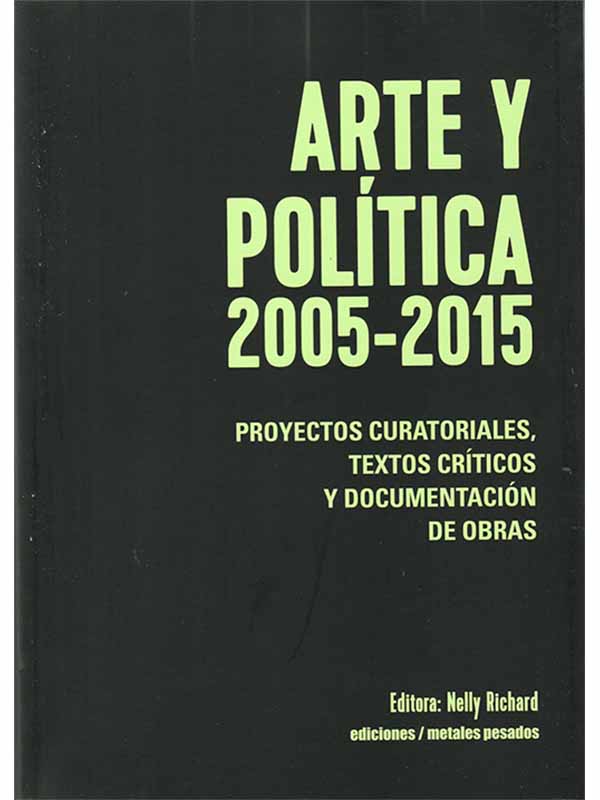 Arte y política 2005-2015. Proyectos curatoriales, textos críticos y documentación de obras