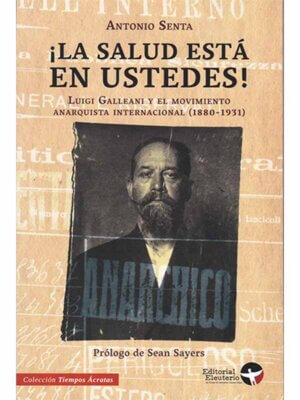 ¡La salud está en ustedes! Luigi Galleani y el movimiento anarquista internacional (1880-1931)