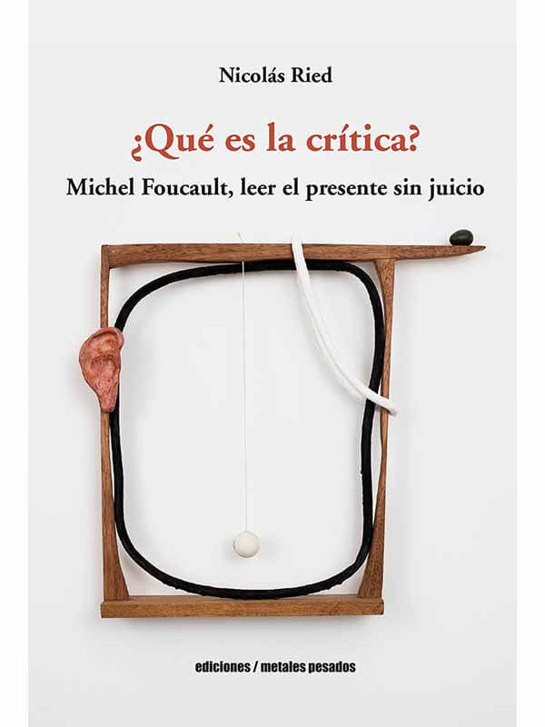 ¿Qué es la crítica? Michel Foucault, leer el presente sin juicio