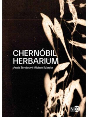 Chernóbil
 Herbarium. Cómo el desastre nuclear alteró las plantas, los cuerpos y la
 conciencia del hombre