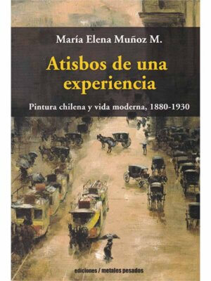 Atisbos de una experiencia. Pintura chilena y vida moderna, 1880-1930