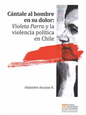 Cántale al hombre en su dolor. Violeta Parra y la violencia política en Chile